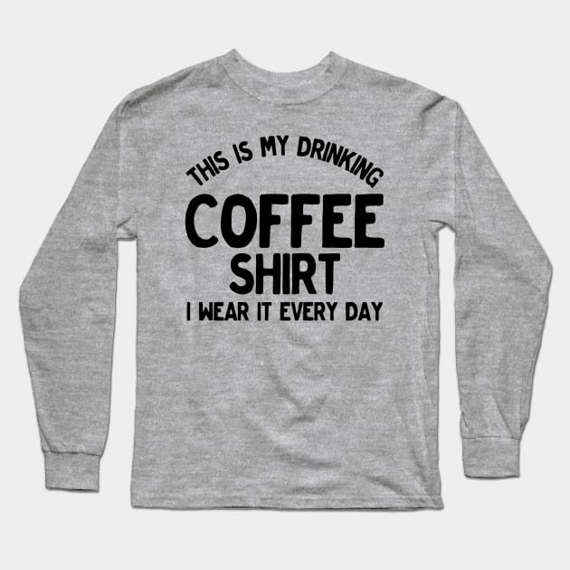 Funny This Is My Drinking Coffee Shirt I Wear It Every Day Long Sleeve T-Shirt by TrailsThenAles